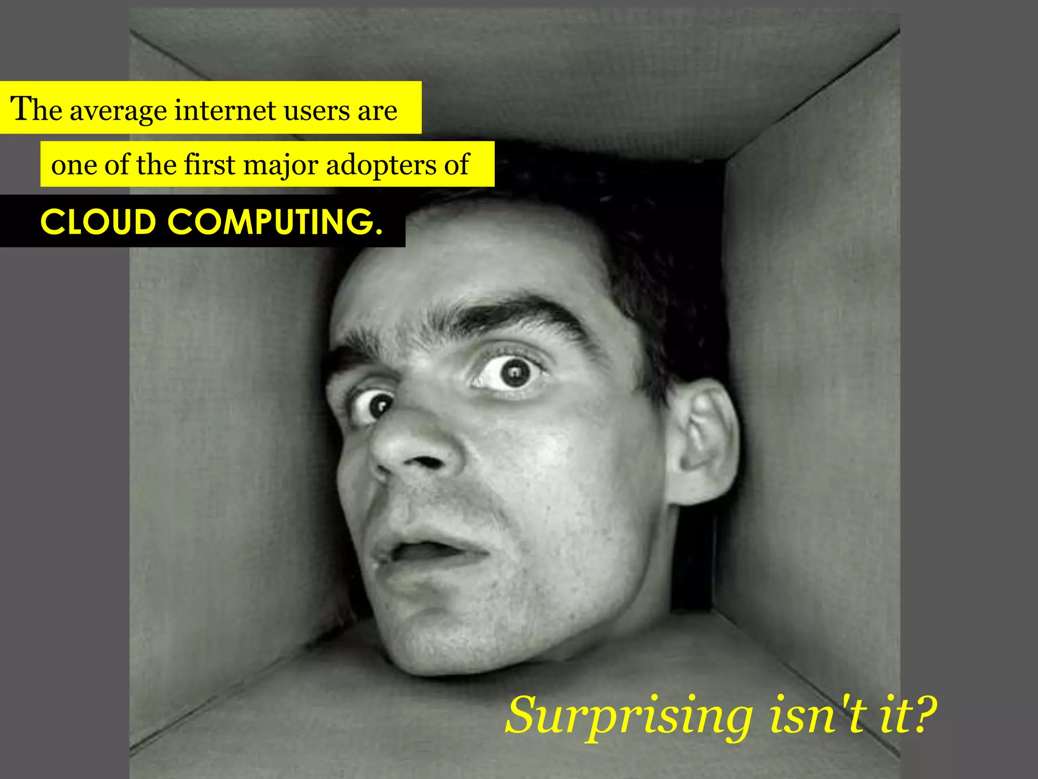 The average internet users areone of the first major adopters of   CLOUD COMPUTING.Surprising isn't it?