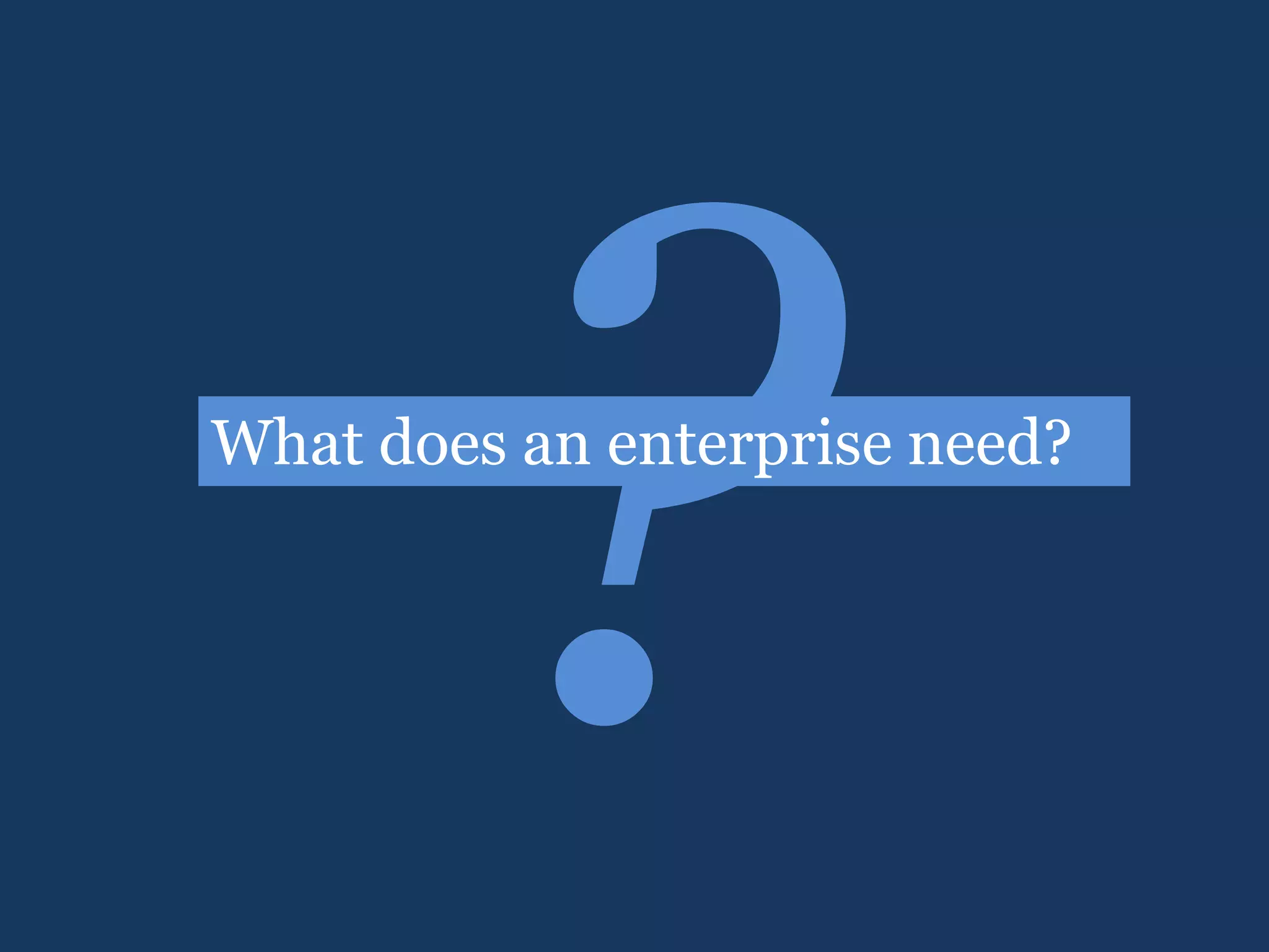 ?What does an enterprise need?