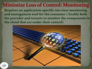  Requires an application-specific run-time monitoring
and management tool for the consumer ( Enable both
the provider and tenants to monitor the components in
the cloud that are under their control)
 