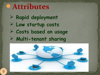 Attributes
 Rapid deployment
 Low startup costs
 Costs based on usage
 Multi-tenant sharing
 