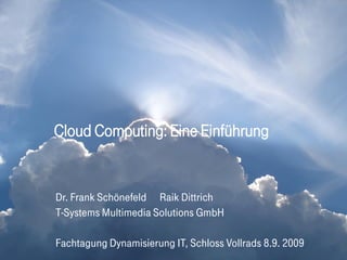 Cloud Computing: Eine Einführung


Dr. Frank Schönefeld Raik Dittrich
T-Systems Multimedia Solutions GmbH

Fachtagung Dynamisierung IT, Schloss Vollrads 8.9. 2009
 