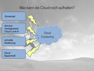 Was kann die Cloud noch aufhalten?
Sicherheit


Service-
Verfügbarkeit,
Cloud Lock-In
                                Clou...