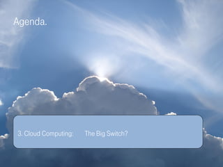 Agenda.




3. Cloud Computing:   The Big Switch?
 