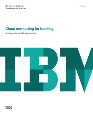 IBM Sales and Distribution
Thought Leadership White Paper
Banking
Cloud computing for banking
Driving business model transformation
 