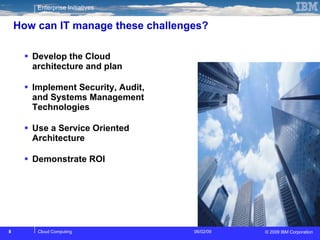 How can IT manage these challenges?  Develop the Cloud architecture and plan Implement Security, Audit, and Systems Management Technologies  Use a Service Oriented Architecture Demonstrate ROI 