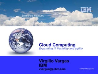 Cloud Computing Expanding IT flexibility and agility Virgílio Vargas IBM [email_address] 