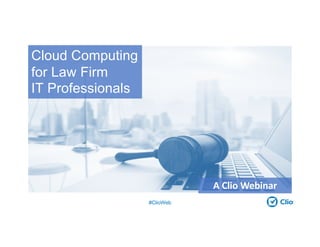 #ClioWeb
A Clio Webinar
Cloud Computing
for Law Firm
IT Professionals
 