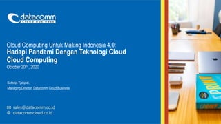 Cloud Computing Untuk Making Indonesia 4.0:
Hadapi Pandemi Dengan Teknologi Cloud
Cloud Computing
October 20th , 2020
Sutedjo Tjahjadi,
Managing Director, Datacomm Cloud Business
 