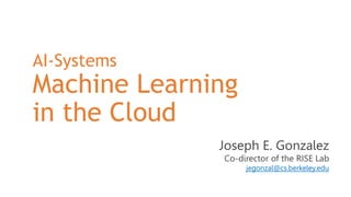 Joseph E. Gonzalez
Co-director of the RISE Lab
jegonzal@cs.berkeley.edu
AI-Systems
Machine Learning
in the Cloud
 