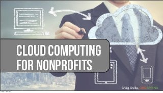 Craig Grella, ORGSPRING
Cloud Computing
For Nonprofits
Thursday, August 8, 13
 
