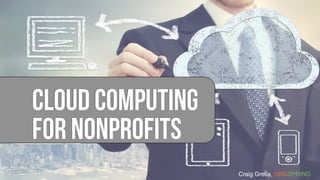 Craig Grella, ORGSPRING
Cloud Computing
For Nonprofits
 