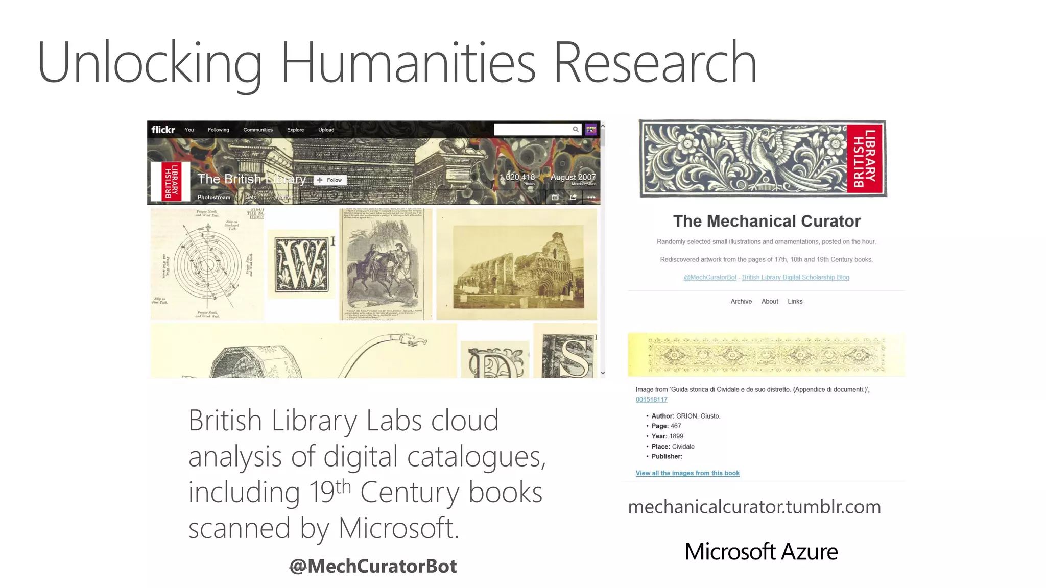 British Library Labs cloud
analysis of digital catalogues,
including 19th Century books
scanned by Microsoft.
@MechCuratorBot
mechanicalcurator.tumblr.com
 