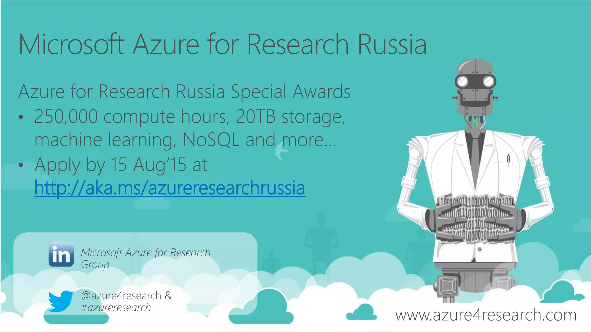 Azure for Research Russia Special Awards
• 250,000 compute hours, 20TB storage,
machine learning, NoSQL and more…
• Apply by 15 Aug’15 at
http://aka.ms/azureresearchrussia
 