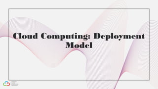 Cloud Computing: Deployment
Model
 
