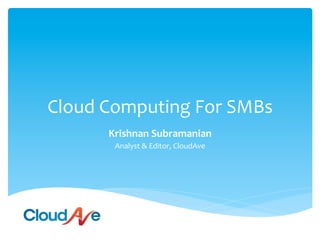 Cloud	
  Computing	
  For	
  SMBs	
  
         Krishnan	
  Subramanian	
  
          Analyst	
  &	
  Editor,	
  CloudAve	
  
 