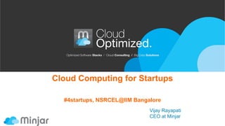 Cloud Computing for Startups
#4startups, NSRCEL@IIM Bangalore
Vijay Rayapati
CEO at Minjar
 