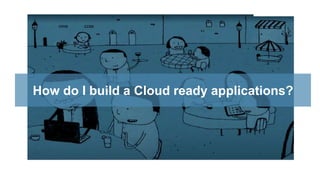 How do I build a Cloud ready applications?
 