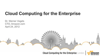 Cloud Computing for the Enterprise
Dr. Werner Vogels
CTO, Amazon.com
April 24, 2012
 