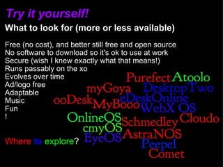 Try it yourself! What to look for (more or less available)   Free (no cost), and better still free and open source  No software to download so it's ok to use at work Secure (wish I knew exactly what that means!) Runs passably on the xo Evolves over time Ad/logo free Adaptable Music Fun ! Where   to   explore ? 