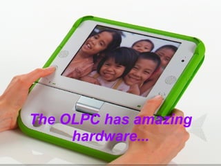 The OLPC has amazing hardware... 