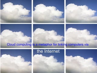 Cloud computing is a metaphor for linking computers via    the Internet 
