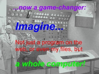 ...now a game-changer: Imagine... Not just a program on the web, or even my files, but    a whole computer! 