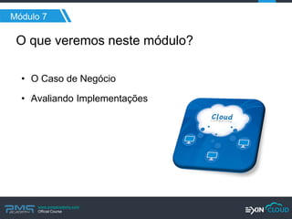 www.pmgacademy.com 
Official Course 
O que veremos neste módulo? 
•O Caso de Negócio 
•Avaliando Implementações 
Módulo 7  