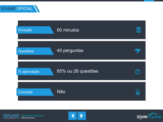www.pmgacademy.com 
Official Course 
EXAME OFICIAL 
Duração 
60 minutos 
Questões 
40 perguntas 
% aprovação 
65% ou 26 questões 
Consulta 
Não  