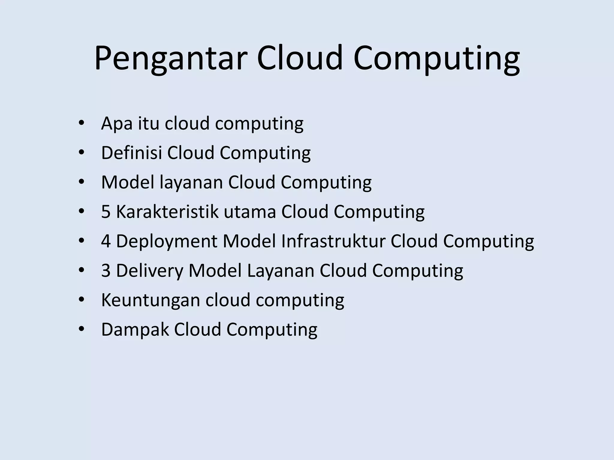 Pengantar Cloud ComputingApaitu cloud computingDefinisi Cloud ComputingModel layanan Cloud Computing5 Karakteristikutama Cloud Computing4 Deployment Model Infrastruktur Cloud Computing3 Delivery Model Layanan Cloud ComputingKeuntungan cloud computingDampak Cloud Computing