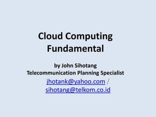 jhotank@yahoo.com / sihotang@telkom.co.id Cloud Computing Fundamentalby John SihotangTelecommunication Planning Specialist 
