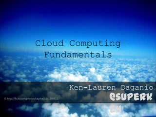 Cloud Computing
                          Fundamentals


                                                Ken-Lauren Daganio
© http://flickr.com/photos/kaysha/1001590652/           @superk
                                                        en
 