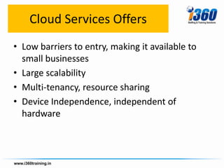 Cloud Services Offers
• Low barriers to entry, making it available to
  small businesses
• Large scalability
• Multi-tenancy, resource sharing
• Device Independence, independent of
  hardware
 