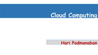 Cloud Computing
Hari Padmanaban
 