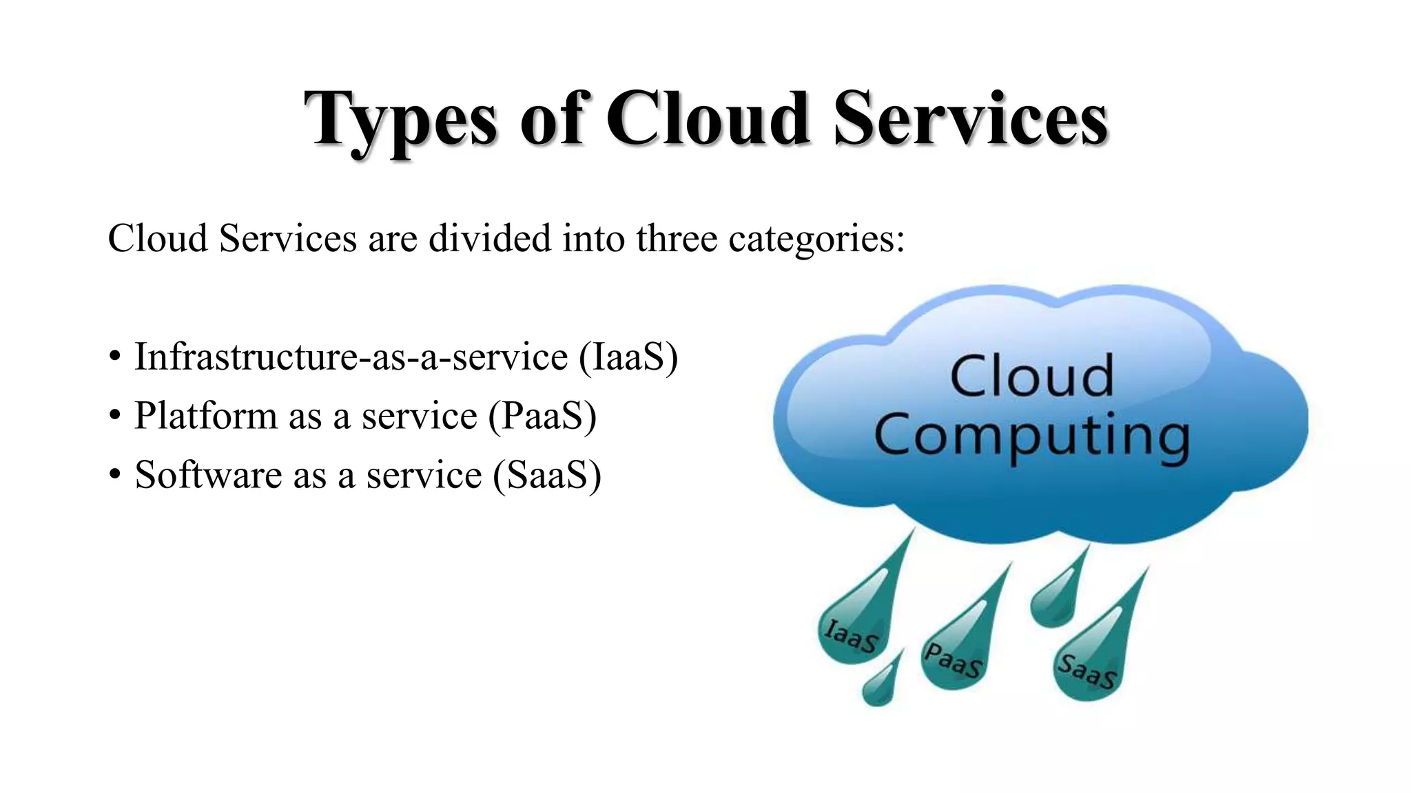 Types of Cloud Services
Cloud Services are divided into three categories:
• Infrastructure-as-a-service (IaaS)
• Platform as a service (PaaS)
• Software as a service (SaaS)
 