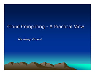 Cloud Computing - A Practical View

    Mandeep Dhami
 