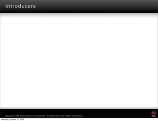 Introducere




                                                                                         ®




    Copyright 2009 Adobe Systems Incorporated. All Rights Reserved. Adobe Conﬁdential.
Saturday, October 31, 2009
 