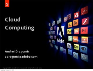 Cloud
        Computing
                                                                                              Replace with
                                                                                               a graphic
                                                                                              White Master
                                                                                         400px tall & 290px wide




        Andrei Dragomir
        adragomi@adobe.com


    Copyright 2009 Adobe Systems Incorporated. All Rights Reserved. Adobe Conﬁdential.
Saturday, October 31, 2009
 