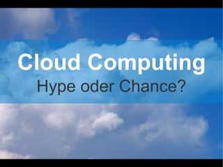 Cloud Computing
 Hype oder Chance?
 