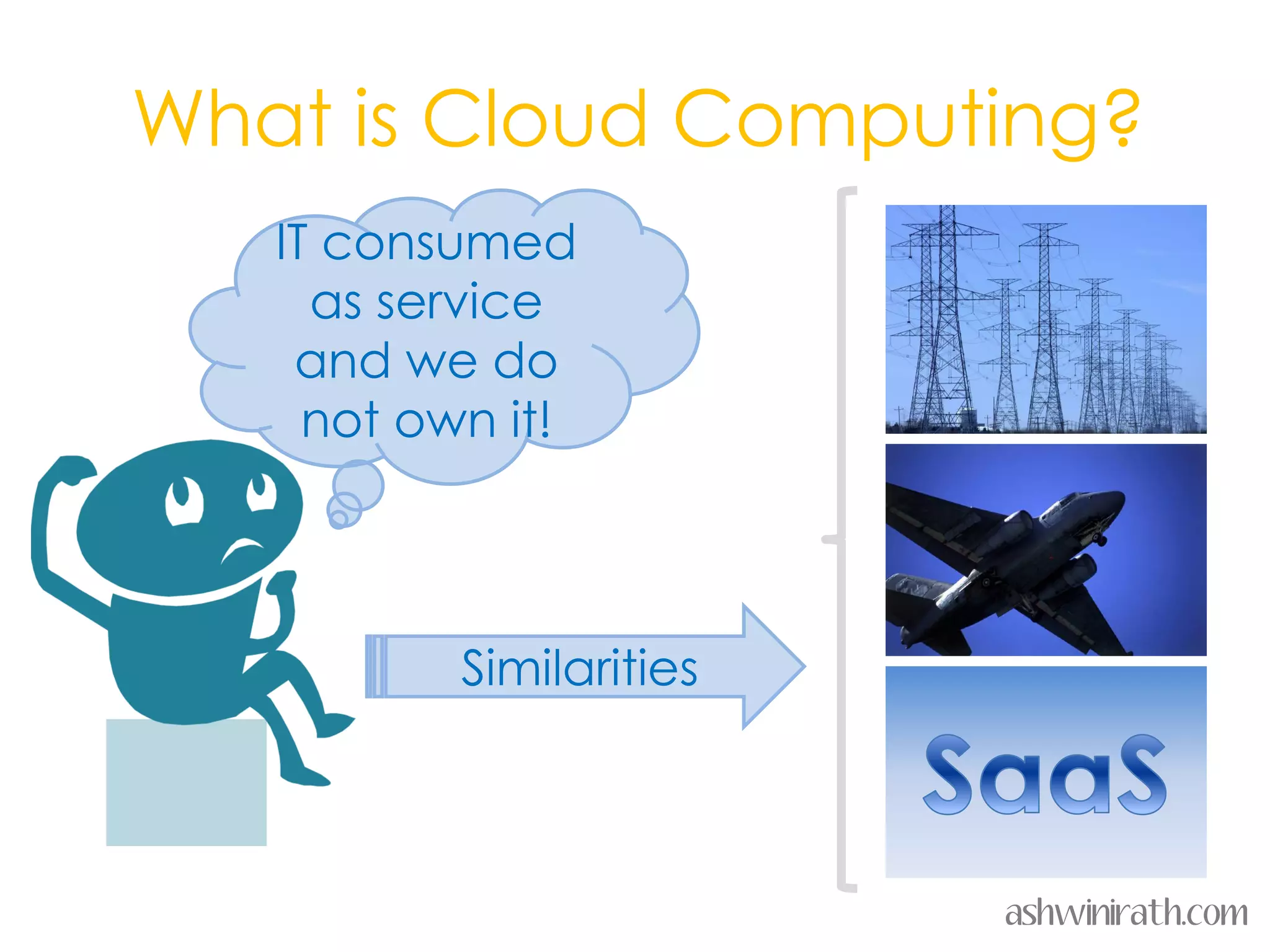 What is Cloud Computing?
   IT consumed
     as service
    and we do
     not own it!




           Similarities



                          ashwinirath.com
 