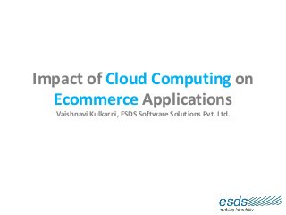 Impact of Cloud Computing on
Ecommerce Applications
Vaishnavi Kulkarni, ESDS Software Solutions Pvt. Ltd.
 