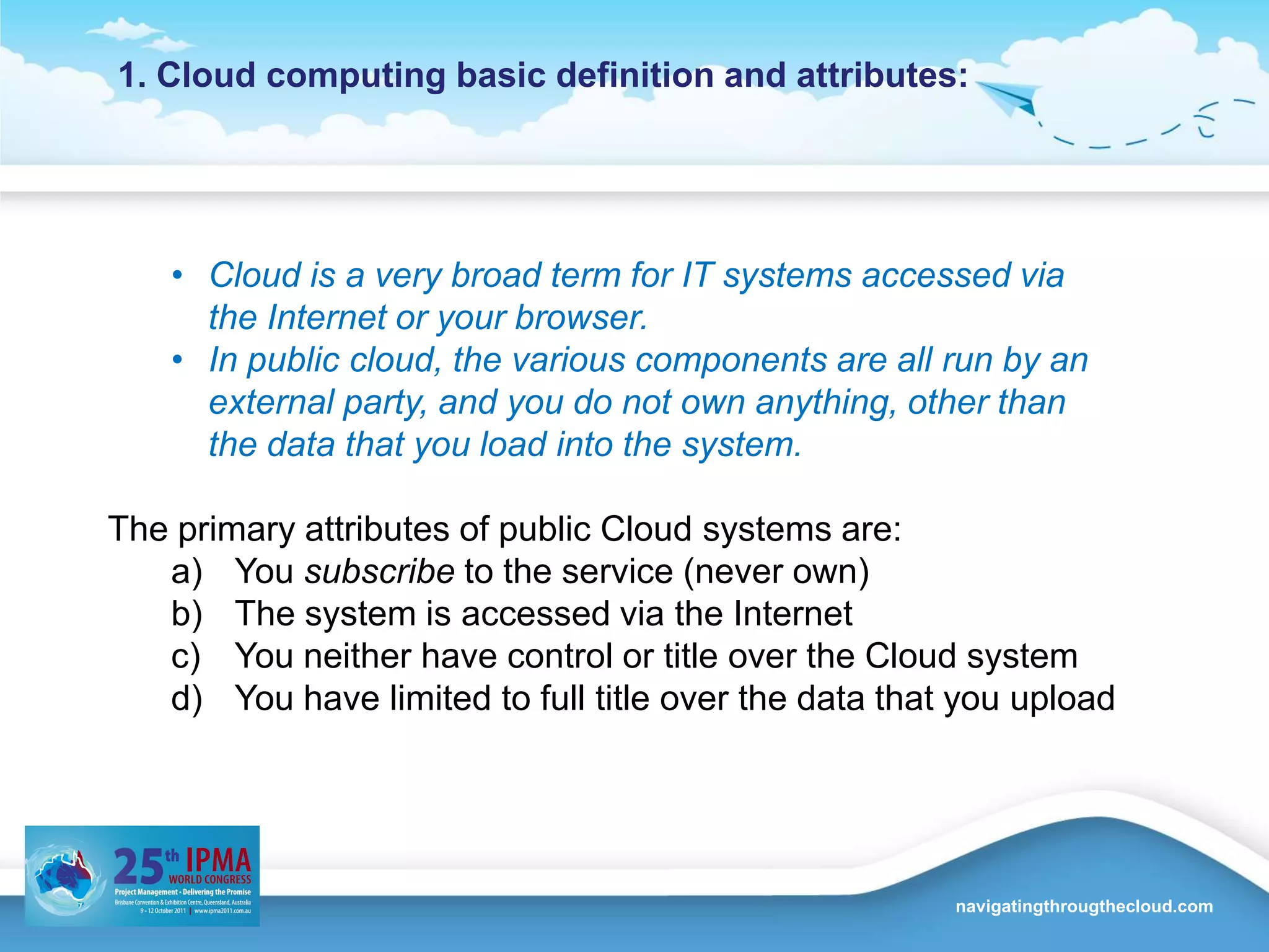 1. Cloud computing basic definition and attributes:Cloud is a very broad term for IT systems accessed via the Internet or your browser. 