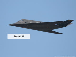 Stealth IT




             http://www.flickr.com/photos/av8pix/2444406238/
 