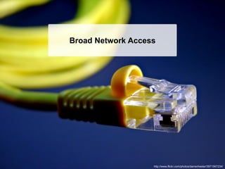 Broad Network Access




                   http://www.flickr.com/photos/darrenhester/3971567234/
 