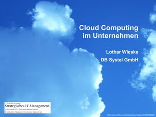Cloud Computing
 im Unternehmen

      Lothar Wieske
     DB Systel GmbH




       http://www.flickr.com/photos/learningtour/2200588898/
 