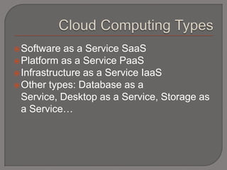  Software  as a Service SaaS
 Platform as a Service PaaS
 Infrastructure as a Service IaaS
 Other types: Database as a
  Service, Desktop as a Service, Storage as
  a Service…
 