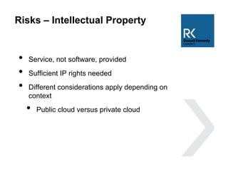 Risks – Intellectual Property
• Service, not software, provided
• Sufficient IP rights needed
• Different considerations apply depending on
context
• Public cloud versus private cloud
 
