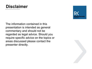 The information contained in this
presentation is intended as general
commentary and should not be
regarded as legal advice. Should you
require specific advice on the topics or
areas discussed please contact the
presenter directly.
Disclaimer
 