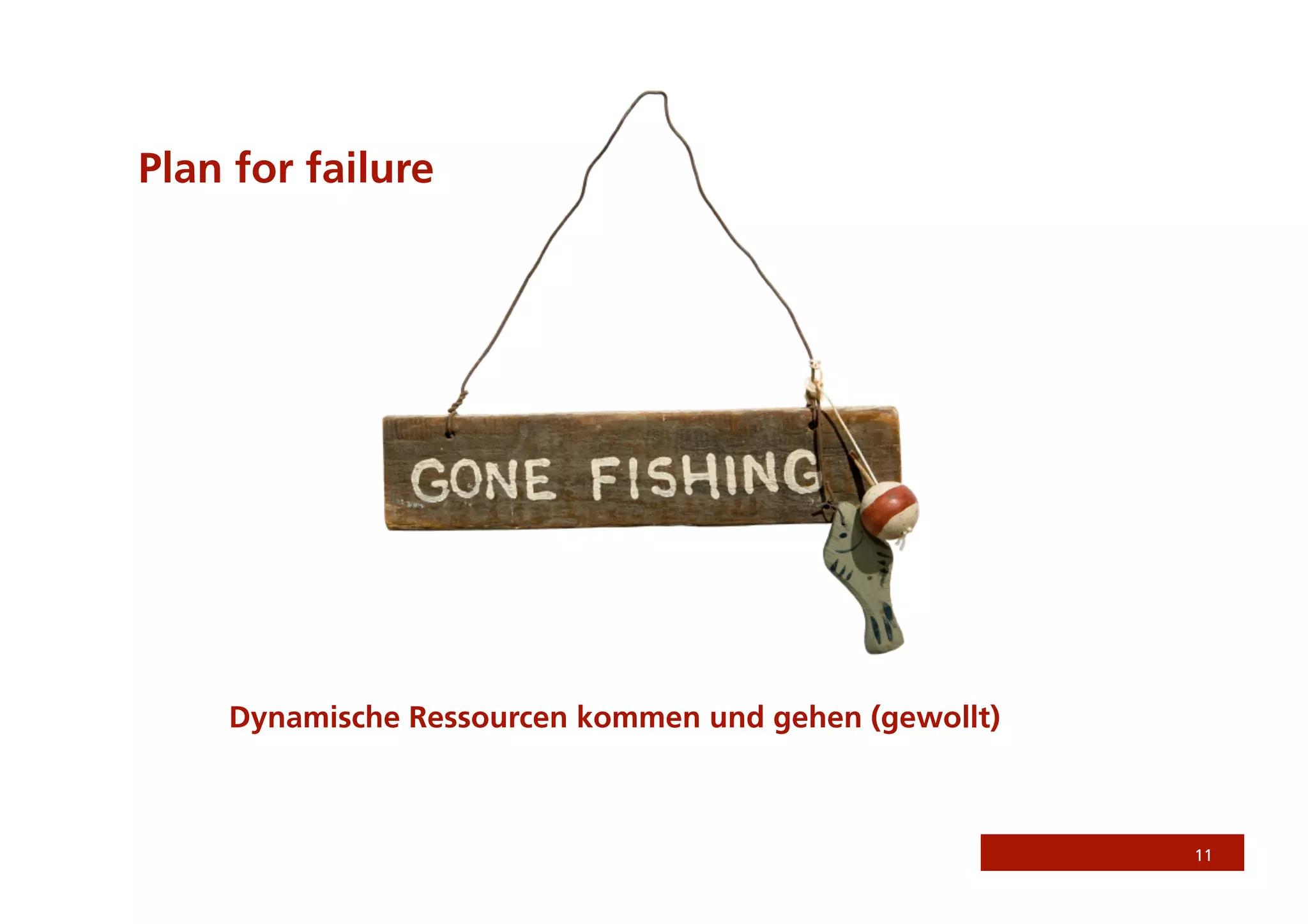 Plan for failure




    Dynamische Ressourcen kommen und gehen (gewollt)



                                                       11
 