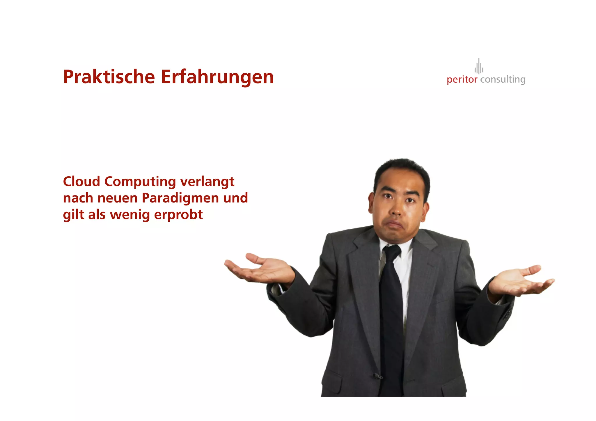 Praktische Erfahrungen




Cloud Computing verlangt
nach neuen Paradigmen und
gilt als wenig erprobt




                            3
 