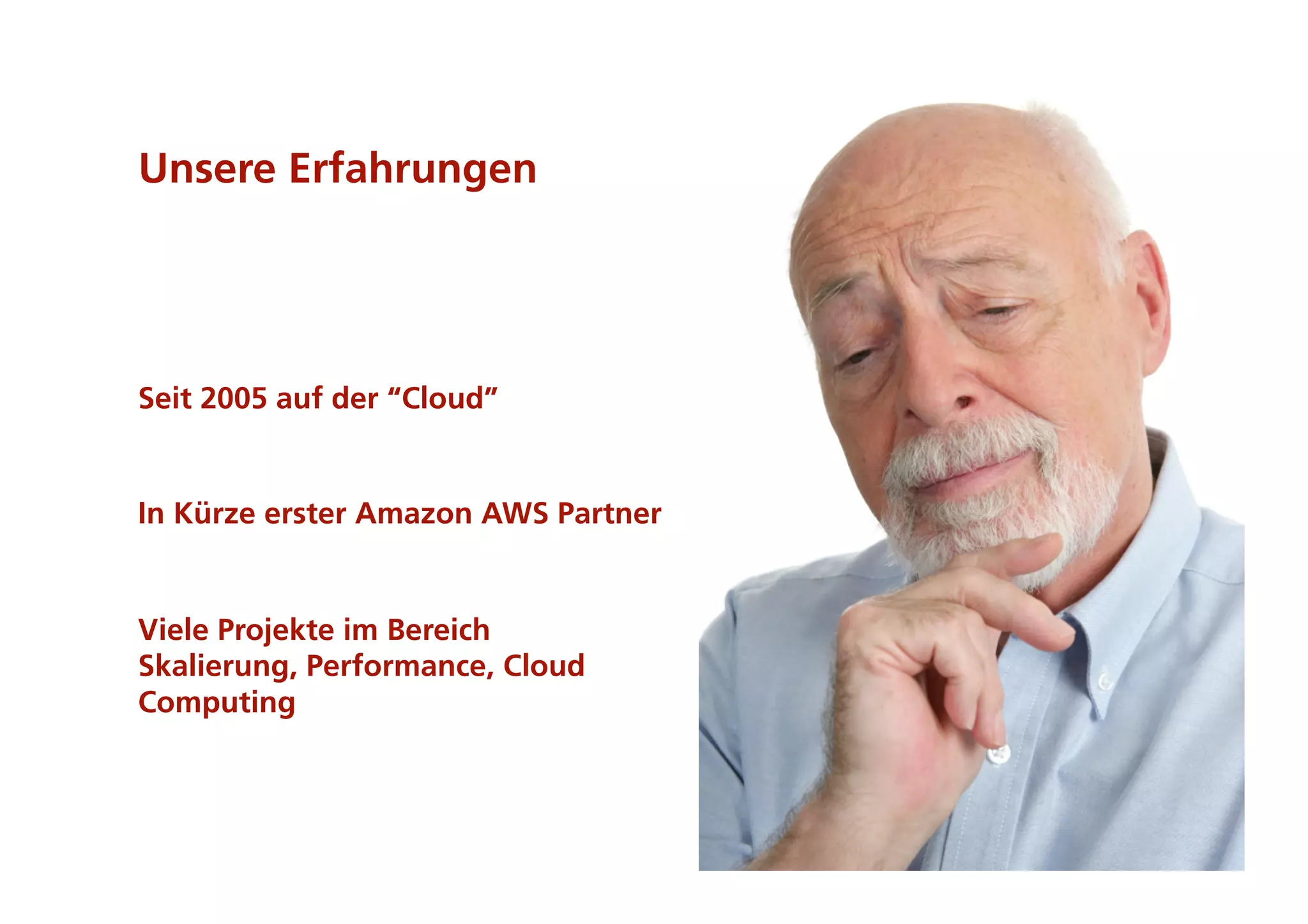Unsere Erfahrungen




Seit 2005 auf der “Cloud”


In Kürze erster Amazon AWS Partner


Viele Projekte im Bereich
Skalierung, Performance, Cloud
Computing



                                     4
 